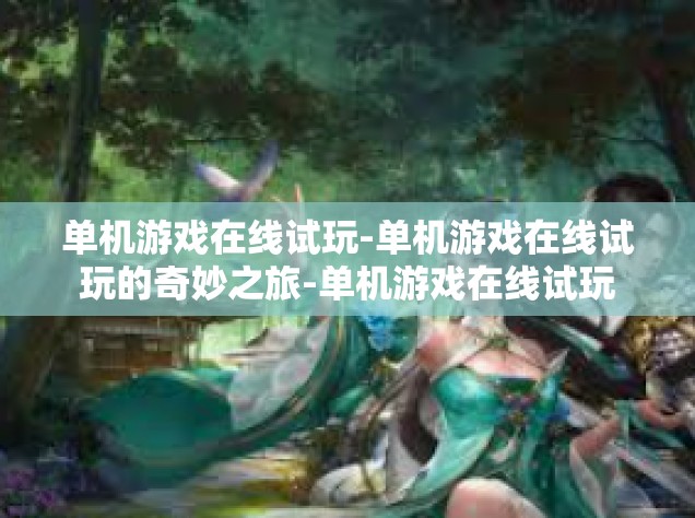 单机游戏在线试玩-单机游戏在线试玩的奇妙之旅-单机游戏在线试玩