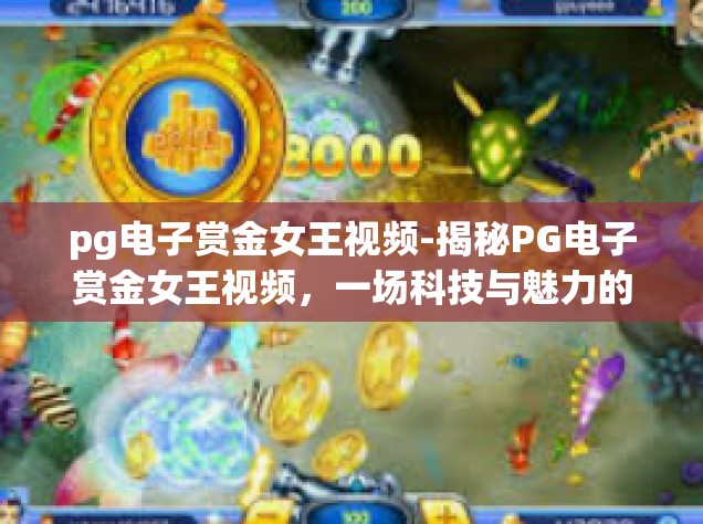pg电子赏金女王视频-揭秘PG电子赏金女王视频，一场科技与魅力的完美融合-pg电子赏金女王视频