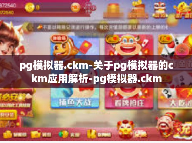 pg模拟器.ckm-关于pg模拟器的ckm应用解析-pg模拟器.ckm