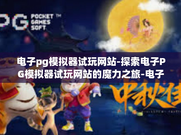 电子pg模拟器试玩网站-探索电子PG模拟器试玩网站的魔力之旅-电子pg模拟器试玩网站