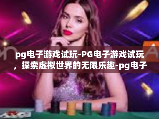 pg电子游戏试玩-PG电子游戏试玩，探索虚拟世界的无限乐趣-pg电子游戏试玩