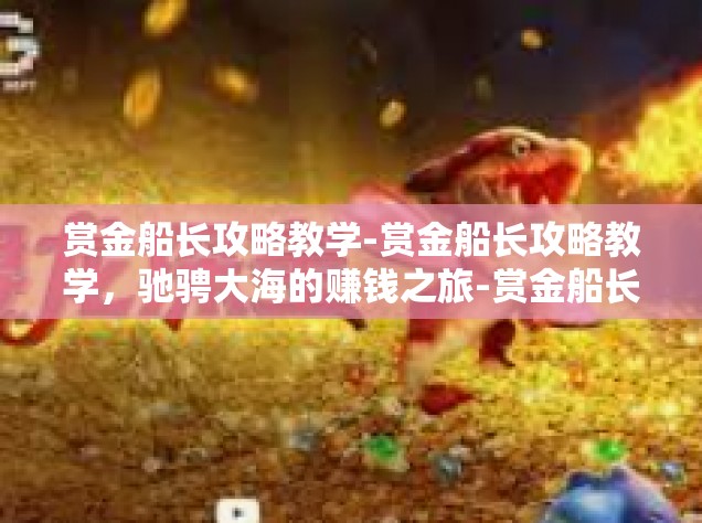 赏金船长攻略教学-赏金船长攻略教学，驰骋大海的赚钱之旅-赏金船长攻略教学