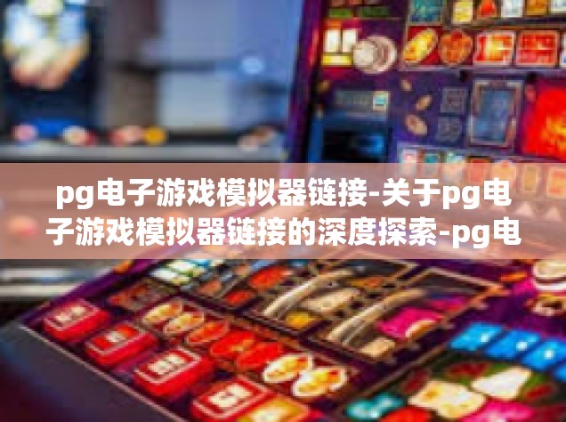 pg电子游戏模拟器链接-关于pg电子游戏模拟器链接的深度探索-pg电子游戏模拟器链接