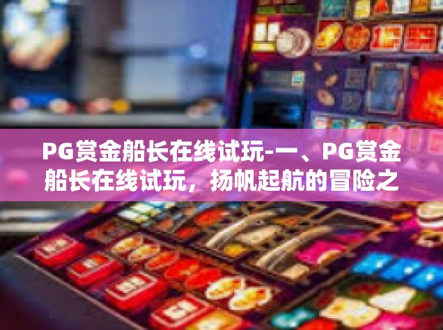 PG赏金船长在线试玩-一、PG赏金船长在线试玩，扬帆起航的冒险之旅-PG赏金船长在线试玩