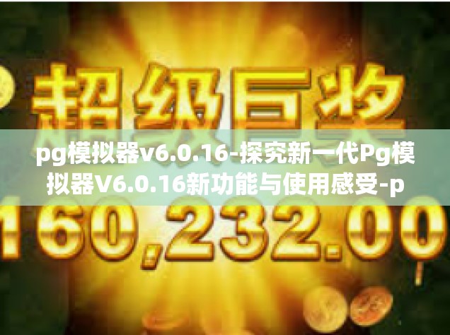 pg模拟器v6.0.16-探究新一代Pg模拟器V6.0.16新功能与使用感受-pg模拟器v6.0.16
