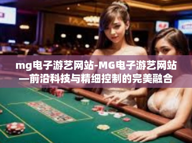 mg电子游艺网站-MG电子游艺网站—前沿科技与精细控制的完美融合-mg电子游艺网站