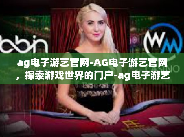 ag电子游艺官网-AG电子游艺官网，探索游戏世界的门户-ag电子游艺官网
