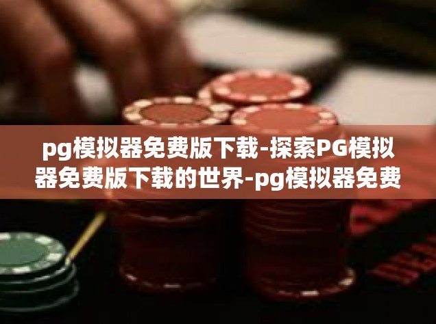 pg模拟器免费版下载-探索PG模拟器免费版下载的世界-pg模拟器免费版下载