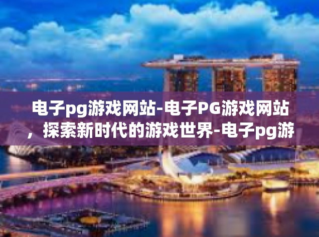 电子pg游戏网站-电子PG游戏网站，探索新时代的游戏世界-电子pg游戏网站