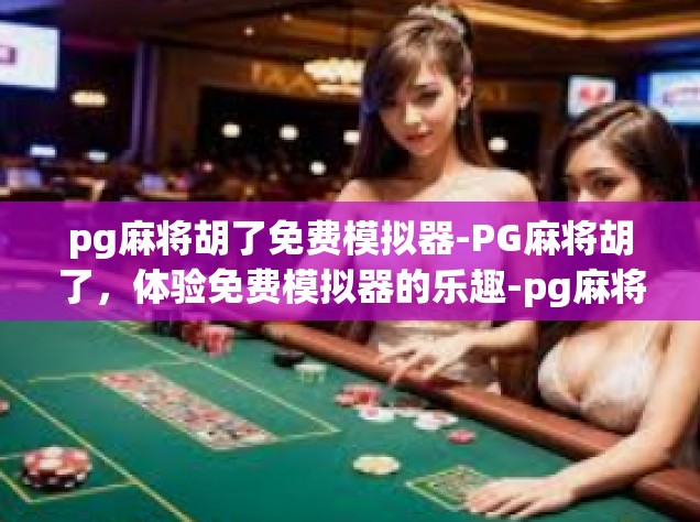 pg麻将胡了免费模拟器-PG麻将胡了，体验免费模拟器的乐趣-pg麻将胡了免费模拟器
