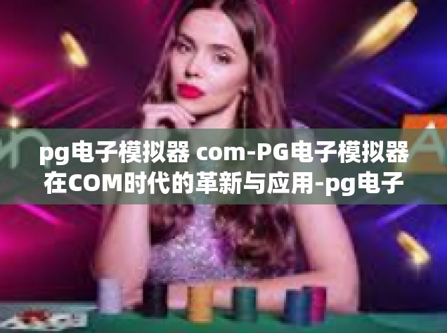 pg电子模拟器 com-PG电子模拟器在COM时代的革新与应用-pg电子模拟器 com