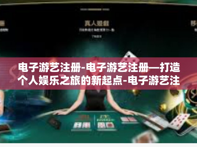 电子游艺注册-电子游艺注册—打造个人娱乐之旅的新起点-电子游艺注册