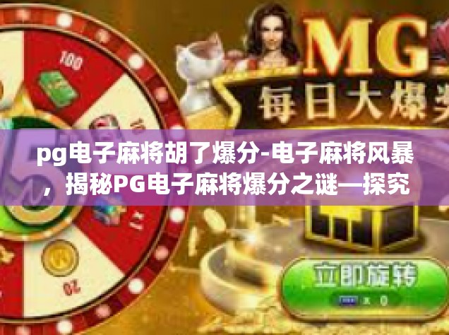 pg电子麻将胡了爆分-电子麻将风暴，揭秘PG电子麻将爆分之谜—探究其规律与实践经验谈细节点滴流转所带来的兴奋突破时刻-pg电子麻将胡了爆分
