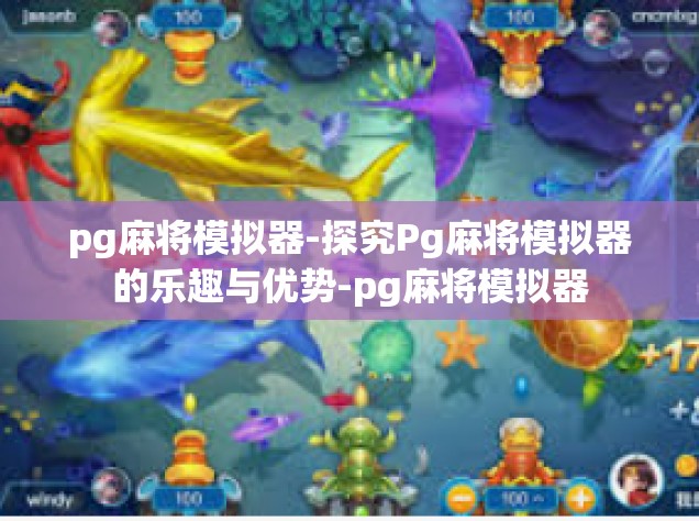 pg麻将模拟器-探究Pg麻将模拟器的乐趣与优势-pg麻将模拟器