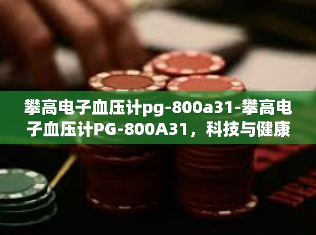 攀高电子血压计pg-800a31-攀高电子血压计PG-800A31，科技与健康的完美结合-攀高电子血压计pg-800a31