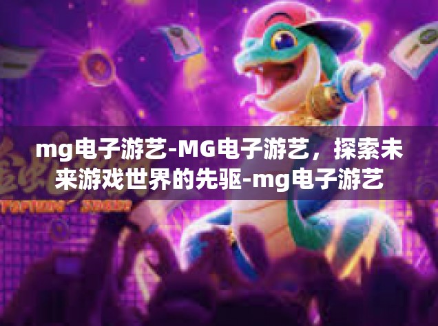 mg电子游艺-MG电子游艺，探索未来游戏世界的先驱-mg电子游艺