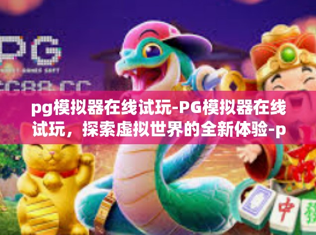 pg模拟器在线试玩-PG模拟器在线试玩，探索虚拟世界的全新体验-pg模拟器在线试玩
