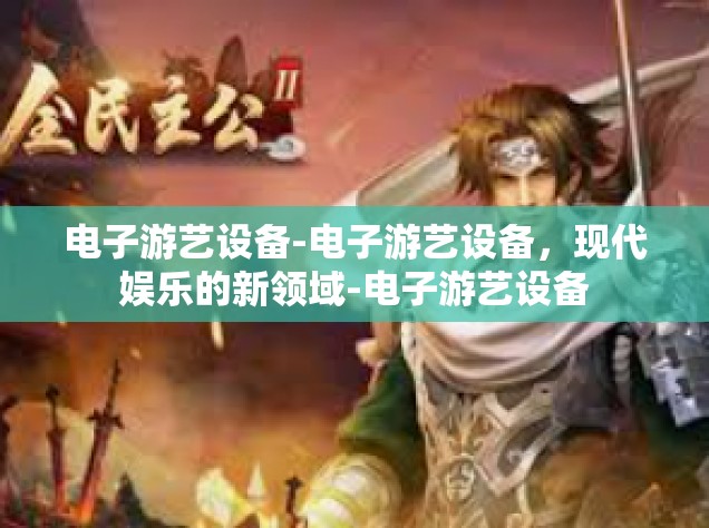 电子游艺设备-电子游艺设备，现代娱乐的新领域-电子游艺设备