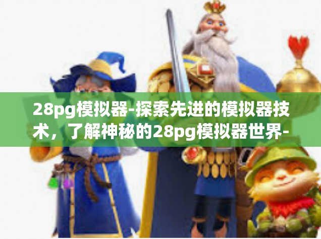 28pg模拟器-探索先进的模拟器技术，了解神秘的28pg模拟器世界-28pg模拟器