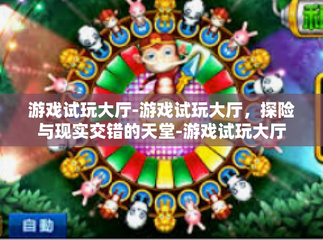 游戏试玩大厅-游戏试玩大厅，探险与现实交错的天堂-游戏试玩大厅