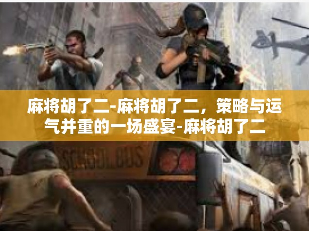 麻将胡了二-麻将胡了二，策略与运气并重的一场盛宴-麻将胡了二