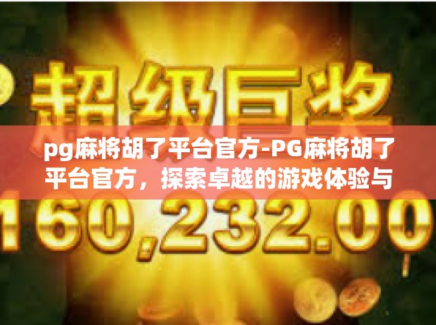 pg麻将胡了平台官方-PG麻将胡了平台官方，探索卓越的游戏体验与服务-pg麻将胡了平台官方