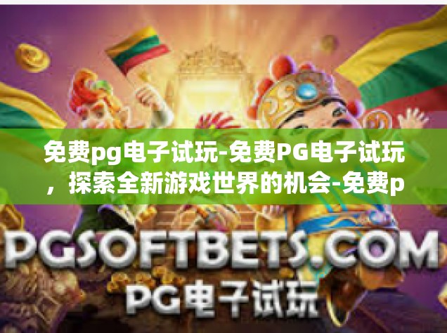 免费pg电子试玩-免费PG电子试玩，探索全新游戏世界的机会-免费pg电子试玩