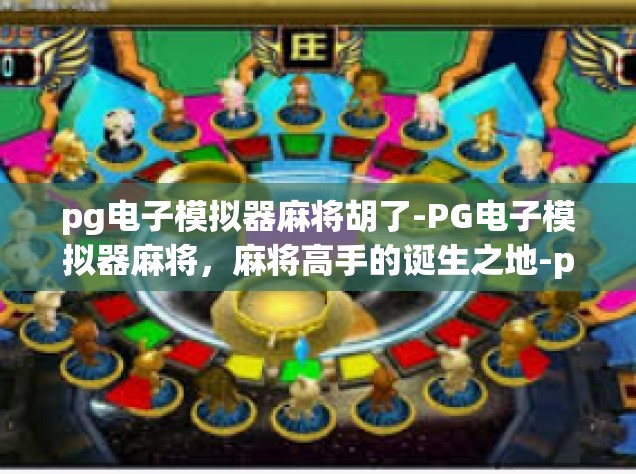 pg电子模拟器麻将胡了-PG电子模拟器麻将，麻将高手的诞生之地-pg电子模拟器麻将胡了