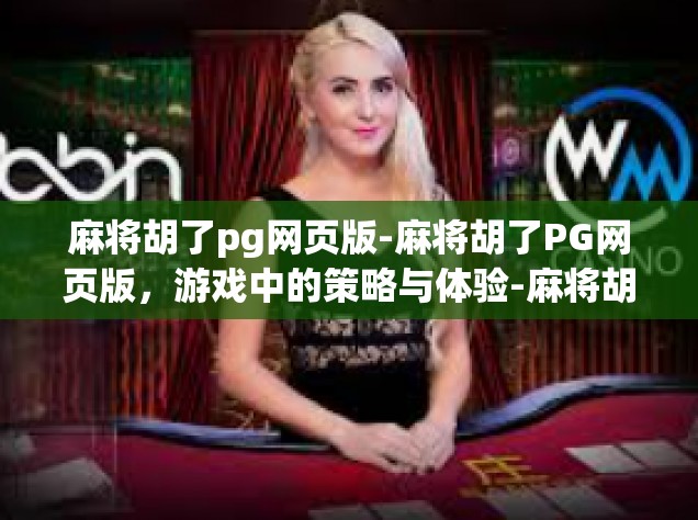 麻将胡了pg网页版-麻将胡了PG网页版，游戏中的策略与体验-麻将胡了pg网页版