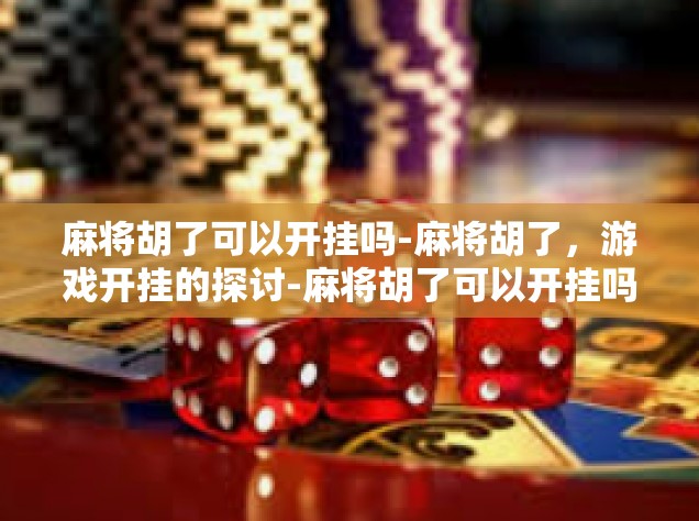 麻将胡了可以开挂吗-麻将胡了，游戏开挂的探讨-麻将胡了可以开挂吗