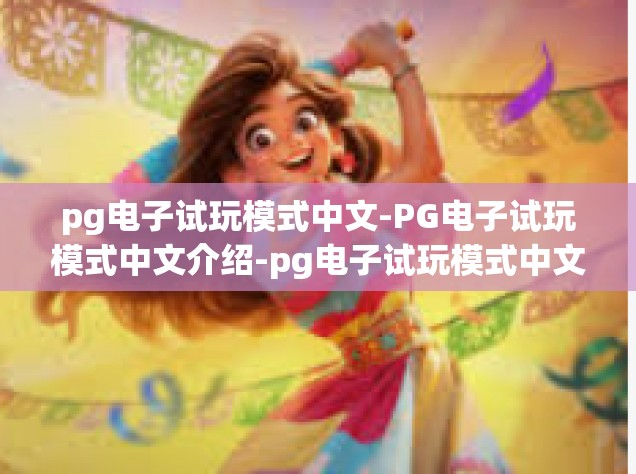 pg电子试玩模式中文-PG电子试玩模式中文介绍-pg电子试玩模式中文