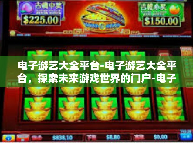 电子游艺大全平台-电子游艺大全平台，探索未来游戏世界的门户-电子游艺大全平台