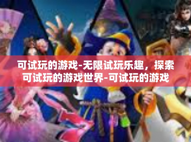 可试玩的游戏-无限试玩乐趣，探索可试玩的游戏世界-可试玩的游戏