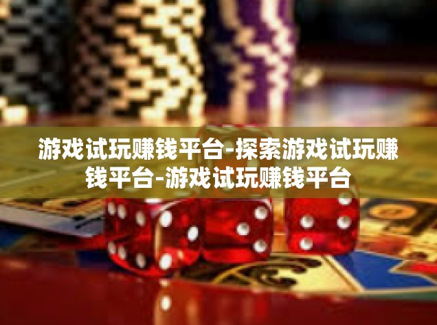 游戏试玩赚钱平台-探索游戏试玩赚钱平台-游戏试玩赚钱平台