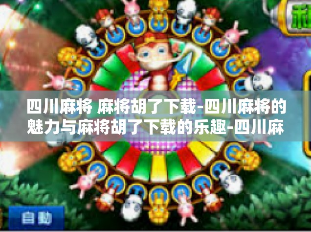 四川麻将 麻将胡了下载-四川麻将的魅力与麻将胡了下载的乐趣-四川麻将 麻将胡了下载