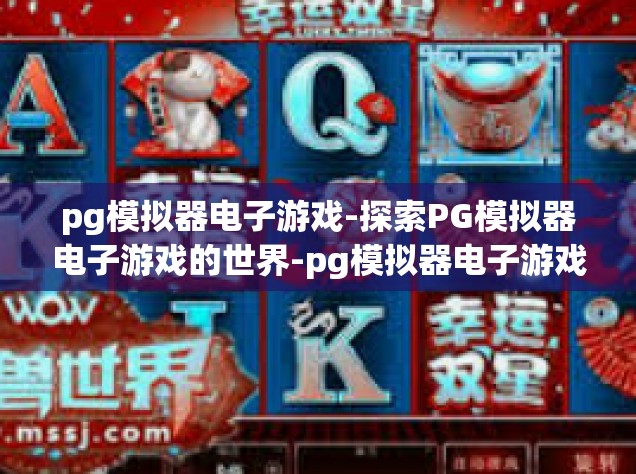 pg模拟器电子游戏-探索PG模拟器电子游戏的世界-pg模拟器电子游戏