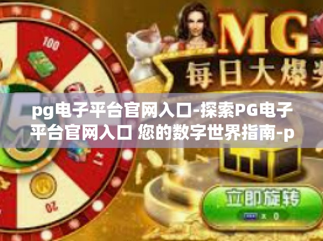 pg电子平台官网入口-探索PG电子平台官网入口 您的数字世界指南-pg电子平台官网入口