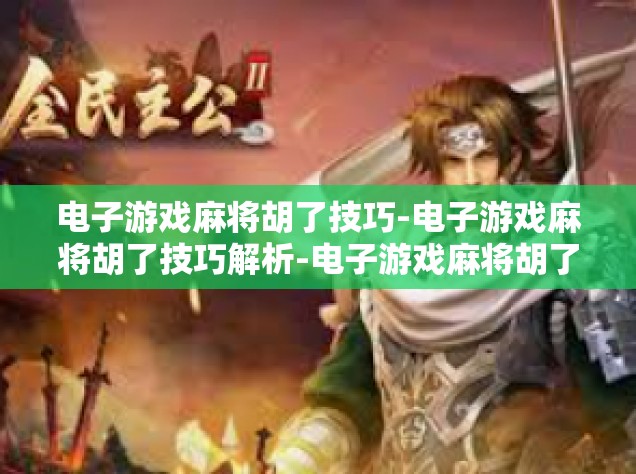 电子游戏麻将胡了技巧-电子游戏麻将胡了技巧解析-电子游戏麻将胡了技巧