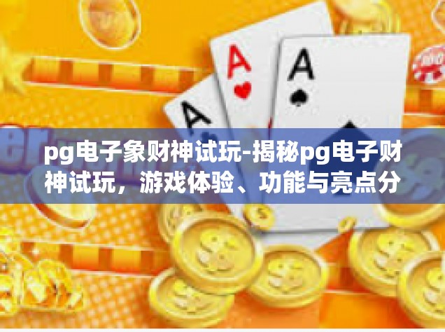 pg电子象财神试玩-揭秘pg电子财神试玩，游戏体验、功能与亮点分析-pg电子象财神试玩