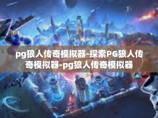 pg狼人传奇模拟器-探索PG狼人传奇模拟器-pg狼人传奇模拟器