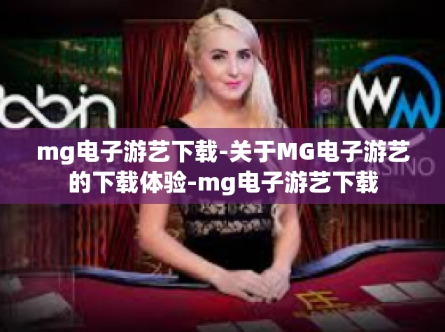 mg电子游艺下载-关于MG电子游艺的下载体验-mg电子游艺下载